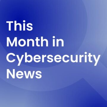 This Month in Cybersecurity News